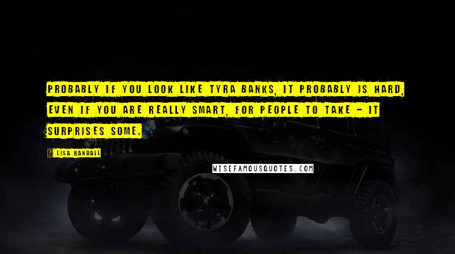 Lisa Randall Quotes: Probably if you look like Tyra Banks, it probably is hard, even if you are really smart, for people to take - it surprises some.