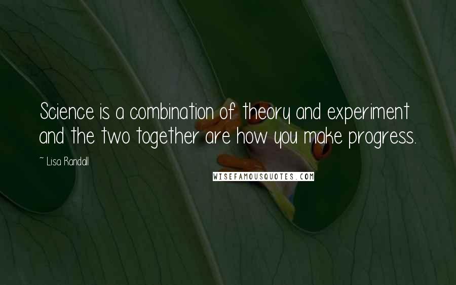 Lisa Randall Quotes: Science is a combination of theory and experiment and the two together are how you make progress.