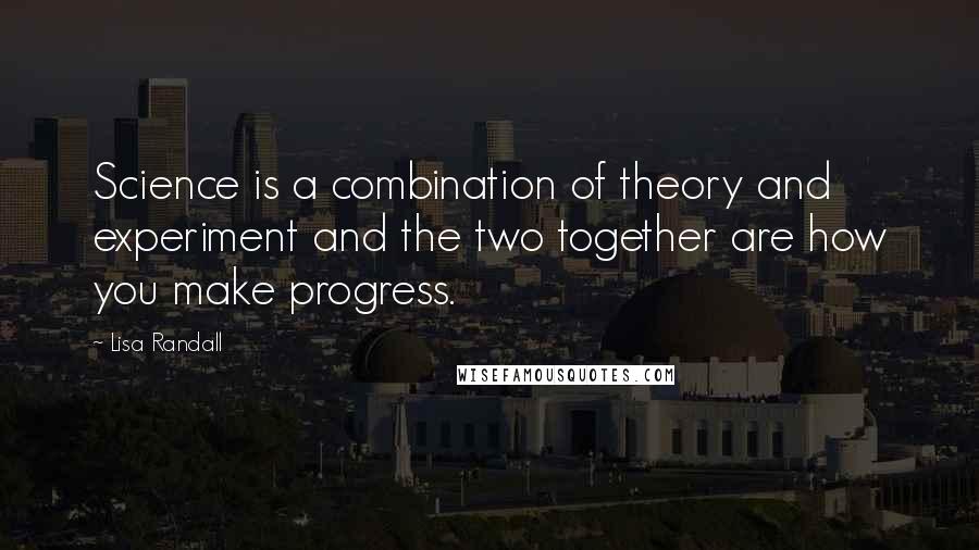 Lisa Randall Quotes: Science is a combination of theory and experiment and the two together are how you make progress.