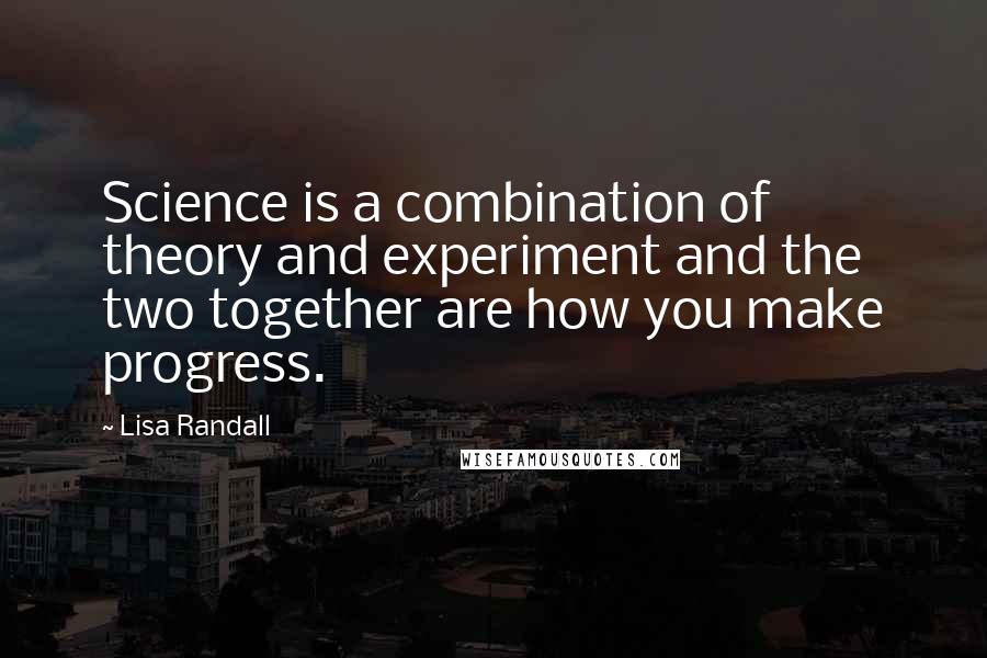 Lisa Randall Quotes: Science is a combination of theory and experiment and the two together are how you make progress.