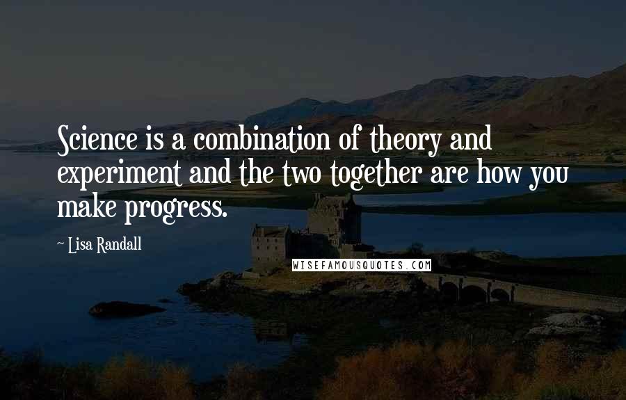 Lisa Randall Quotes: Science is a combination of theory and experiment and the two together are how you make progress.