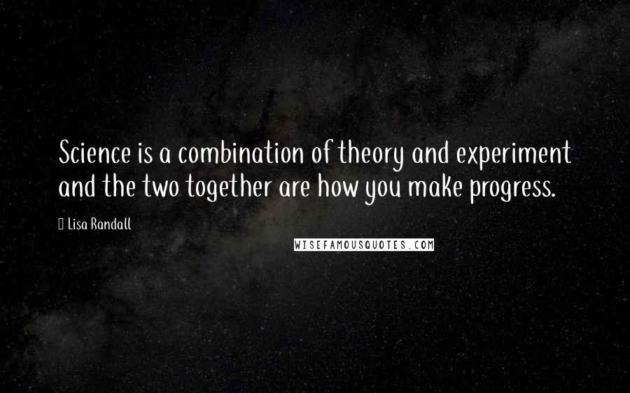 Lisa Randall Quotes: Science is a combination of theory and experiment and the two together are how you make progress.