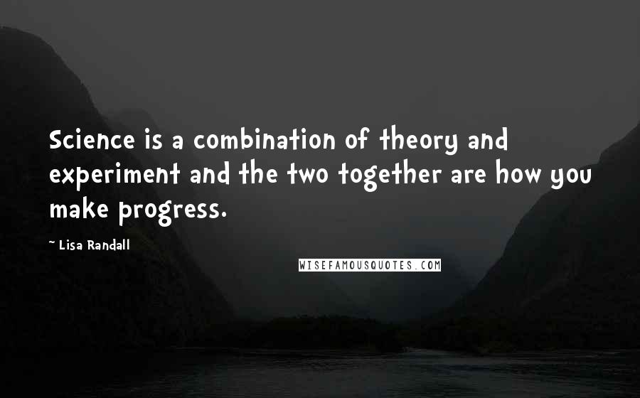 Lisa Randall Quotes: Science is a combination of theory and experiment and the two together are how you make progress.