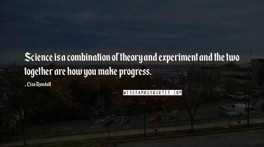 Lisa Randall Quotes: Science is a combination of theory and experiment and the two together are how you make progress.