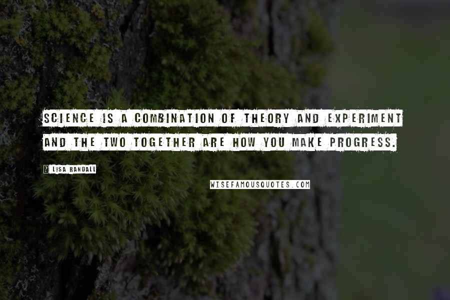 Lisa Randall Quotes: Science is a combination of theory and experiment and the two together are how you make progress.
