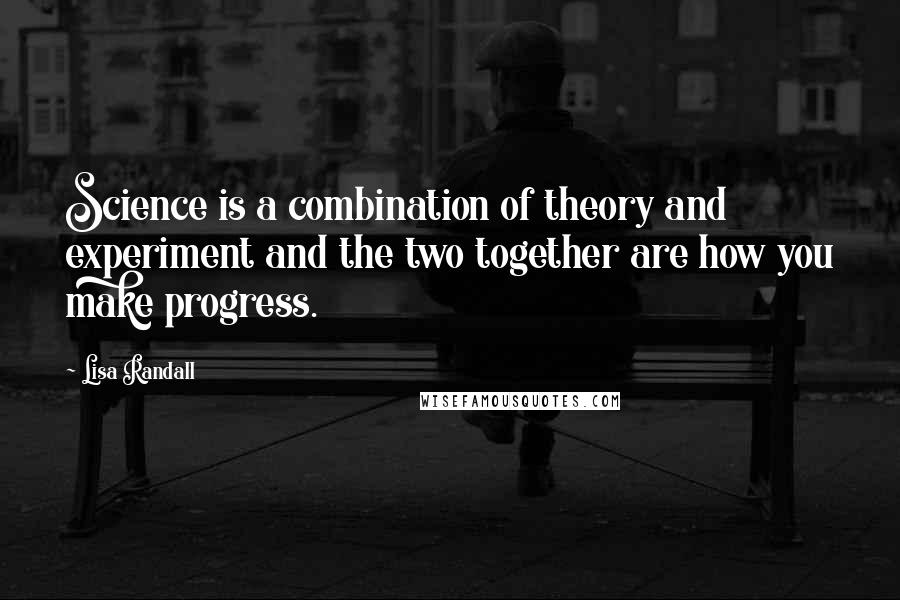 Lisa Randall Quotes: Science is a combination of theory and experiment and the two together are how you make progress.