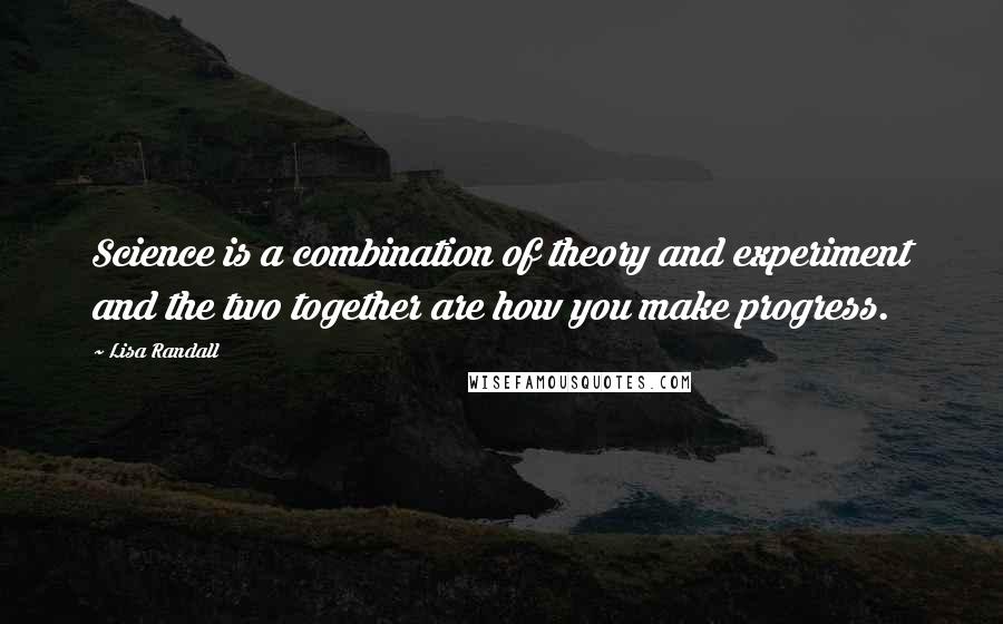 Lisa Randall Quotes: Science is a combination of theory and experiment and the two together are how you make progress.