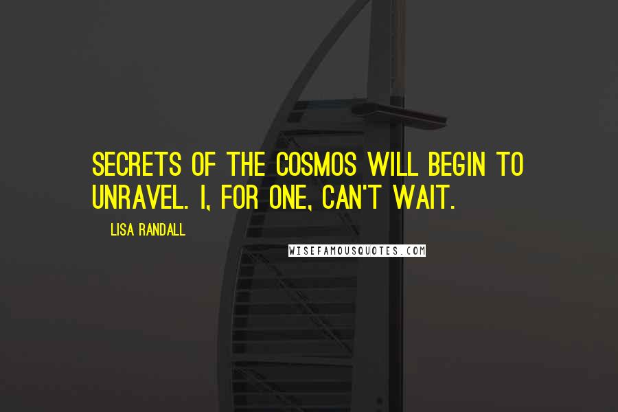 Lisa Randall Quotes: Secrets of the cosmos will begin to unravel. I, for one, can't wait.