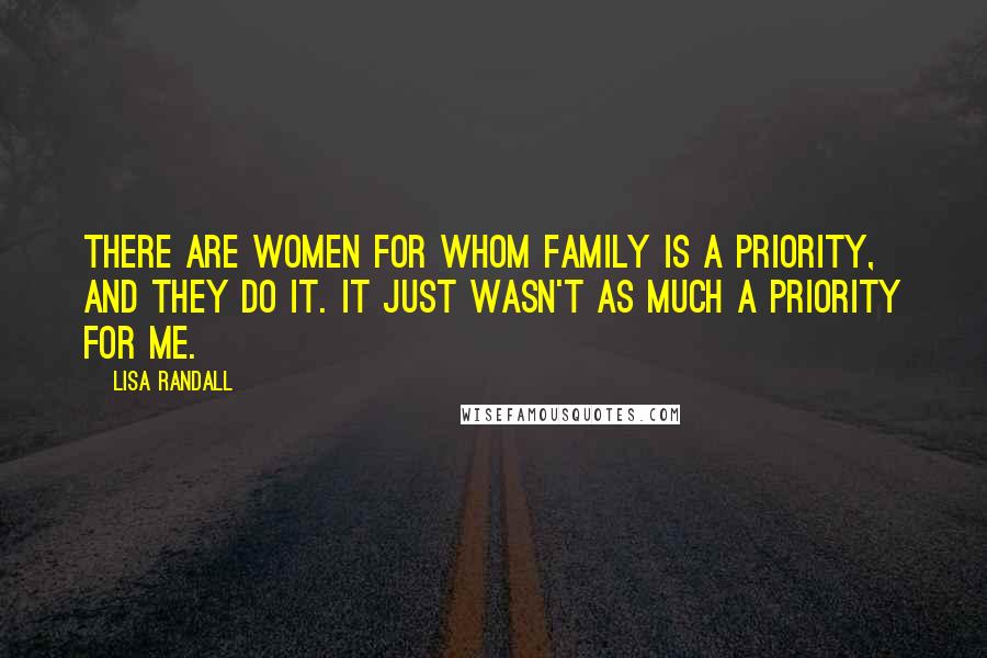 Lisa Randall Quotes: There are women for whom family is a priority, and they do it. It just wasn't as much a priority for me.