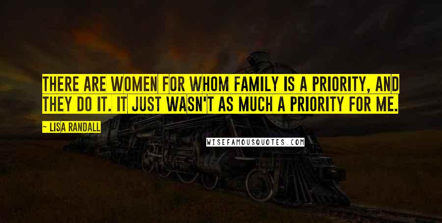 Lisa Randall Quotes: There are women for whom family is a priority, and they do it. It just wasn't as much a priority for me.