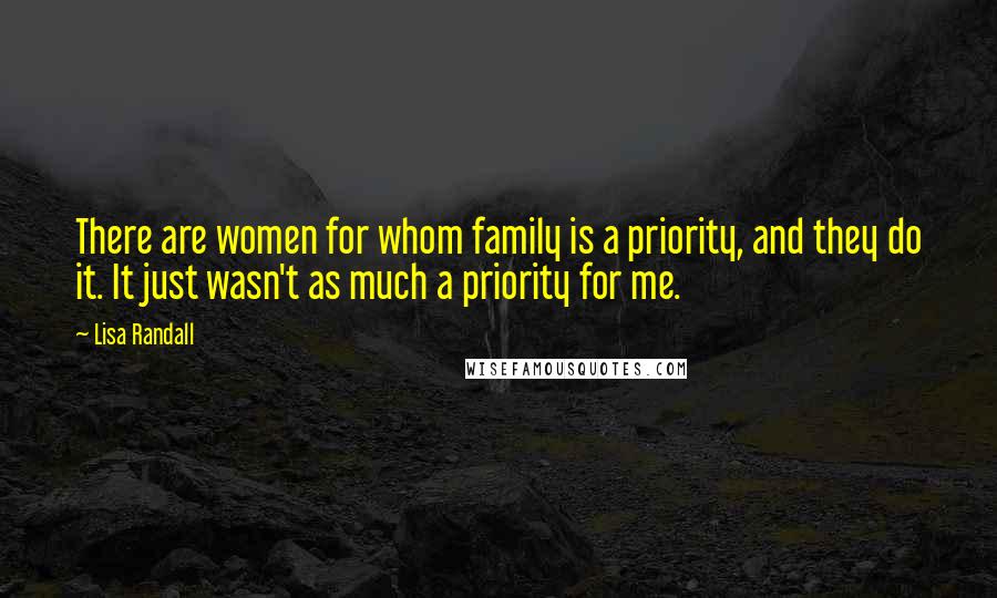 Lisa Randall Quotes: There are women for whom family is a priority, and they do it. It just wasn't as much a priority for me.