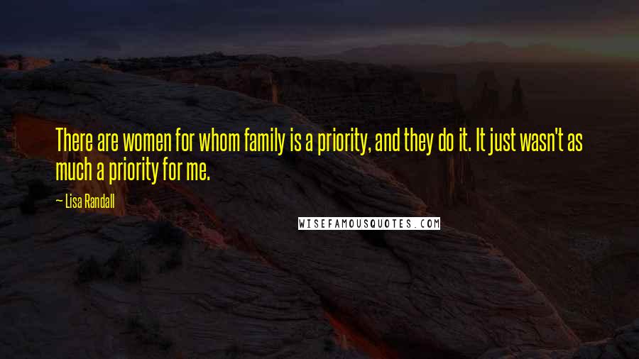 Lisa Randall Quotes: There are women for whom family is a priority, and they do it. It just wasn't as much a priority for me.
