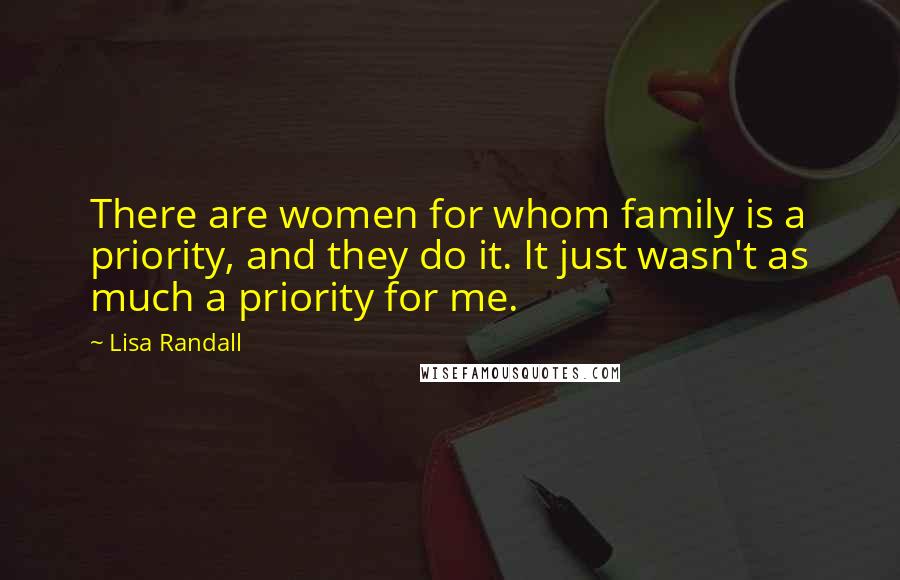 Lisa Randall Quotes: There are women for whom family is a priority, and they do it. It just wasn't as much a priority for me.