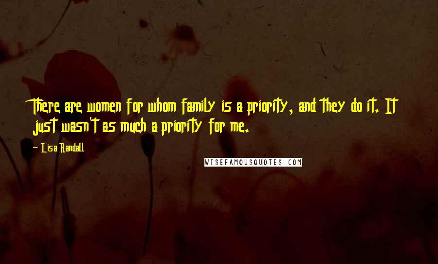 Lisa Randall Quotes: There are women for whom family is a priority, and they do it. It just wasn't as much a priority for me.