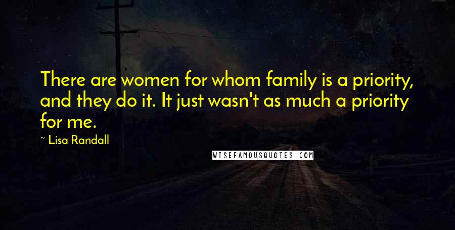 Lisa Randall Quotes: There are women for whom family is a priority, and they do it. It just wasn't as much a priority for me.