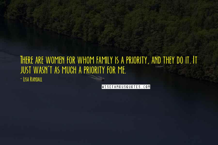 Lisa Randall Quotes: There are women for whom family is a priority, and they do it. It just wasn't as much a priority for me.