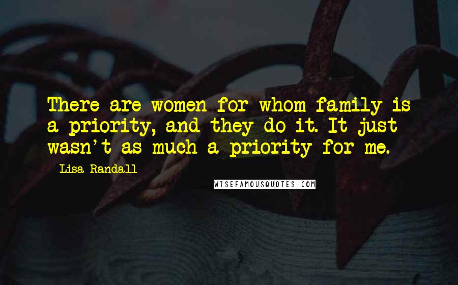 Lisa Randall Quotes: There are women for whom family is a priority, and they do it. It just wasn't as much a priority for me.