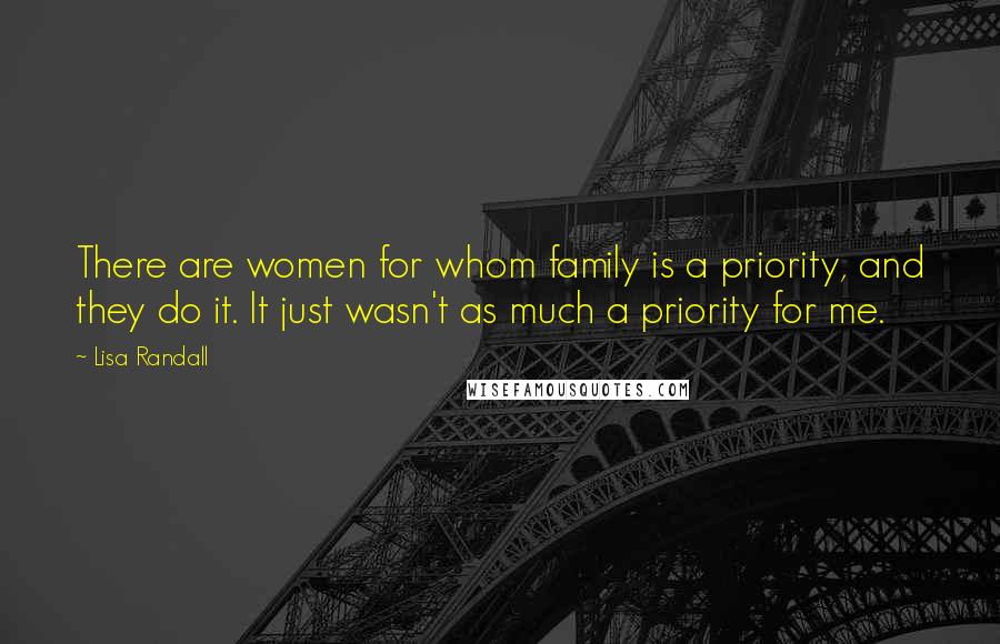Lisa Randall Quotes: There are women for whom family is a priority, and they do it. It just wasn't as much a priority for me.