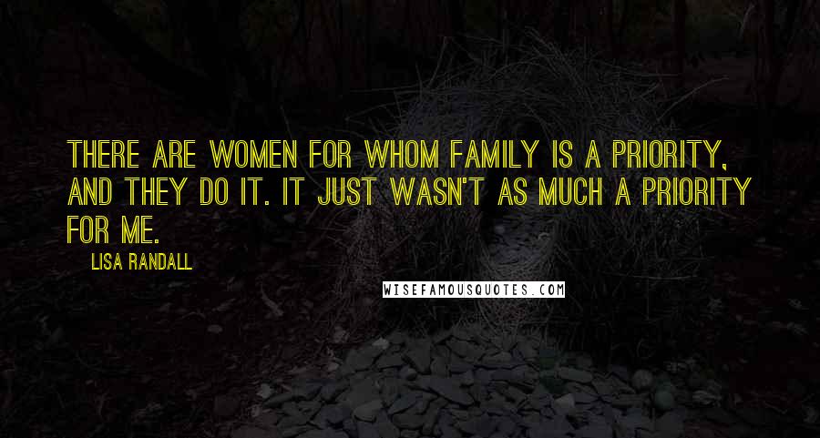 Lisa Randall Quotes: There are women for whom family is a priority, and they do it. It just wasn't as much a priority for me.