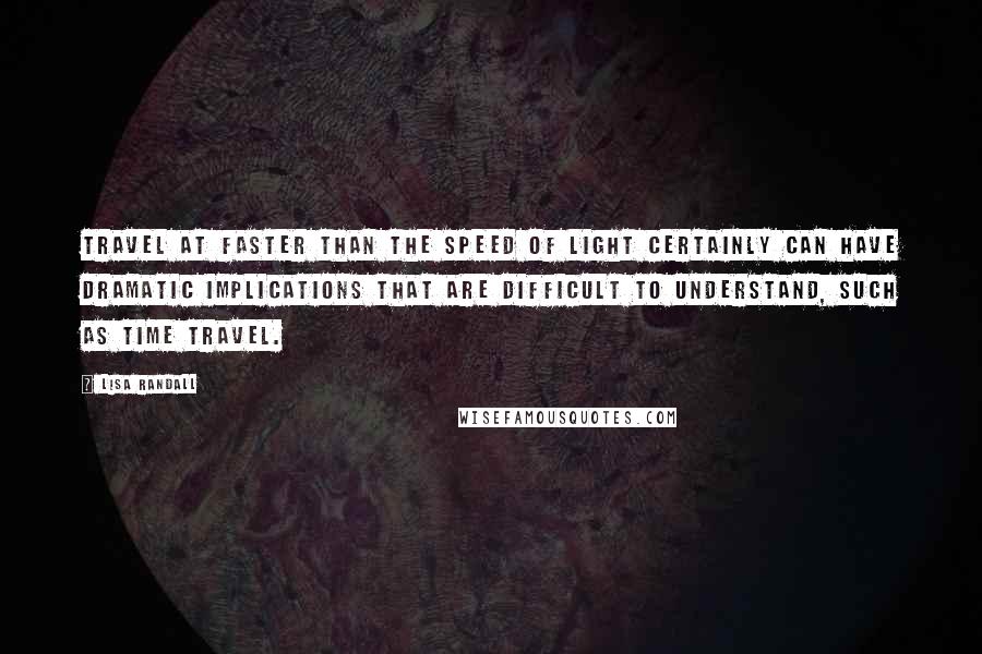 Lisa Randall Quotes: Travel at faster than the speed of light certainly can have dramatic implications that are difficult to understand, such as time travel.