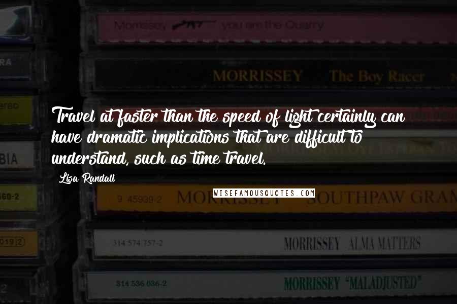 Lisa Randall Quotes: Travel at faster than the speed of light certainly can have dramatic implications that are difficult to understand, such as time travel.