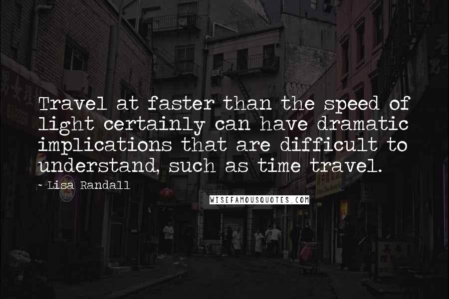 Lisa Randall Quotes: Travel at faster than the speed of light certainly can have dramatic implications that are difficult to understand, such as time travel.