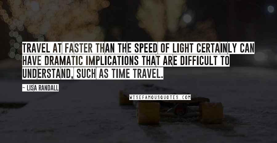 Lisa Randall Quotes: Travel at faster than the speed of light certainly can have dramatic implications that are difficult to understand, such as time travel.