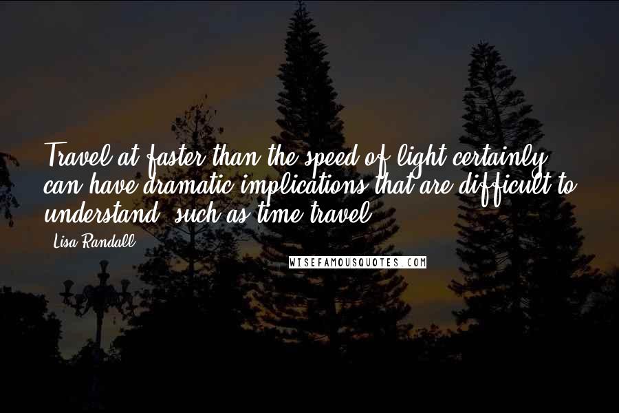 Lisa Randall Quotes: Travel at faster than the speed of light certainly can have dramatic implications that are difficult to understand, such as time travel.