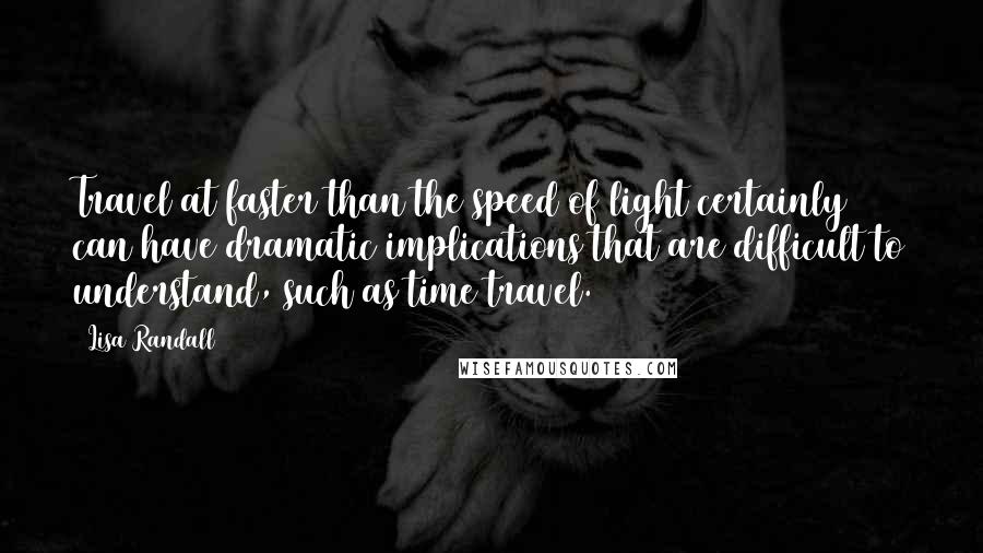 Lisa Randall Quotes: Travel at faster than the speed of light certainly can have dramatic implications that are difficult to understand, such as time travel.