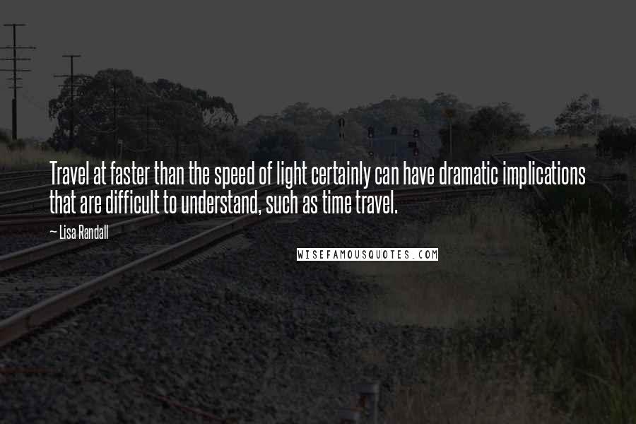 Lisa Randall Quotes: Travel at faster than the speed of light certainly can have dramatic implications that are difficult to understand, such as time travel.