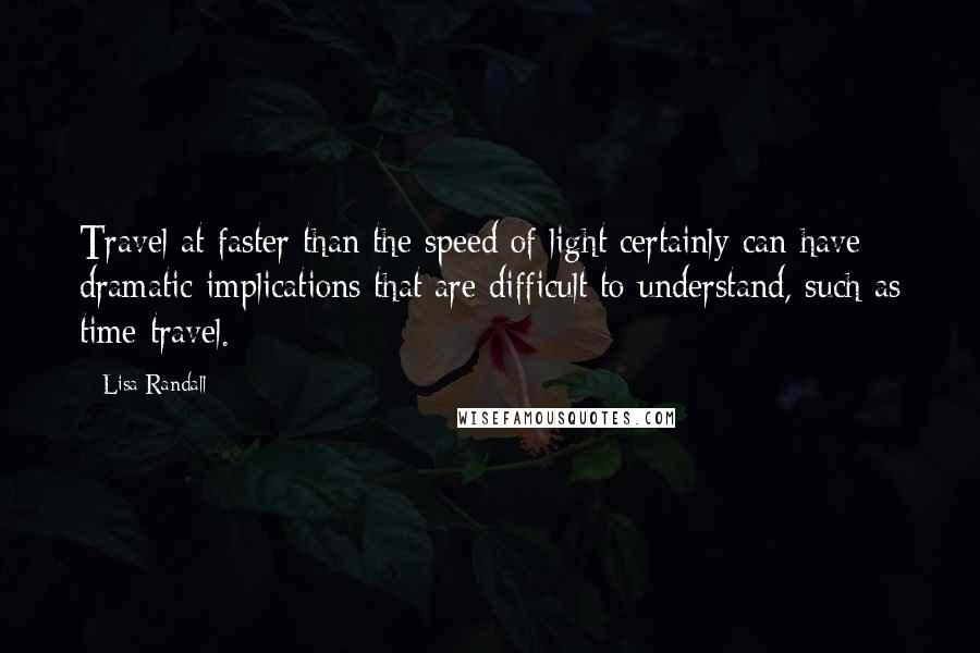 Lisa Randall Quotes: Travel at faster than the speed of light certainly can have dramatic implications that are difficult to understand, such as time travel.