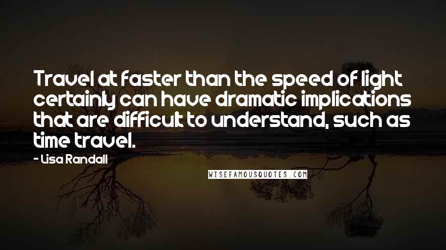 Lisa Randall Quotes: Travel at faster than the speed of light certainly can have dramatic implications that are difficult to understand, such as time travel.