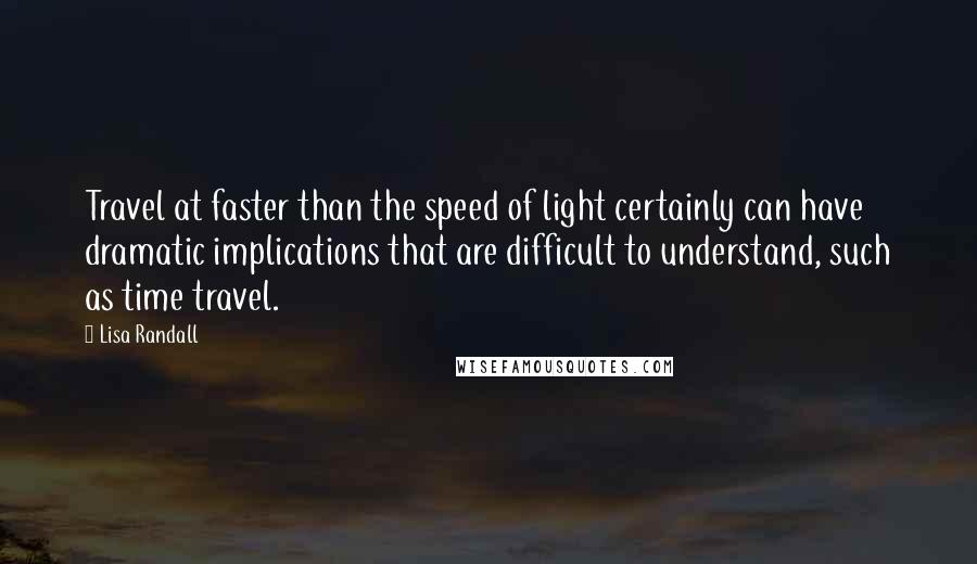 Lisa Randall Quotes: Travel at faster than the speed of light certainly can have dramatic implications that are difficult to understand, such as time travel.