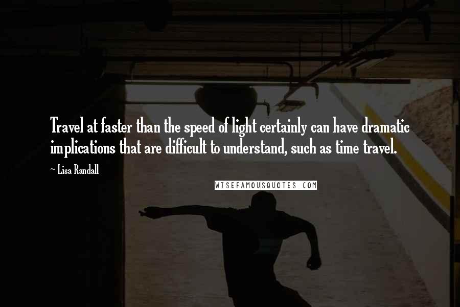 Lisa Randall Quotes: Travel at faster than the speed of light certainly can have dramatic implications that are difficult to understand, such as time travel.