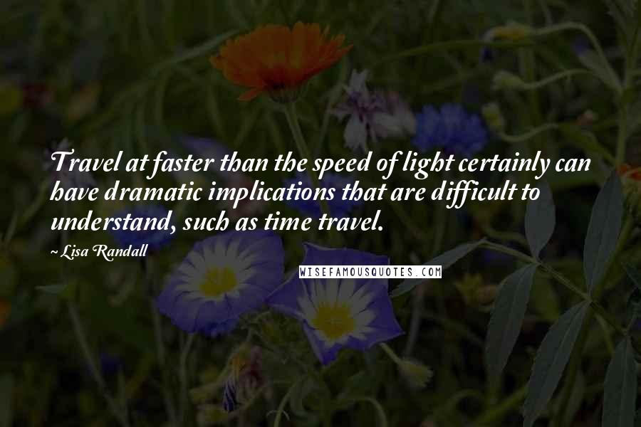 Lisa Randall Quotes: Travel at faster than the speed of light certainly can have dramatic implications that are difficult to understand, such as time travel.