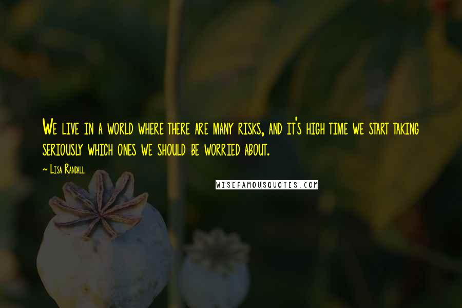 Lisa Randall Quotes: We live in a world where there are many risks, and it's high time we start taking seriously which ones we should be worried about.