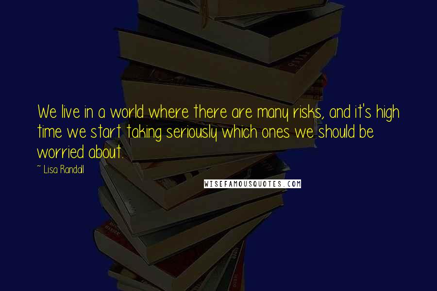 Lisa Randall Quotes: We live in a world where there are many risks, and it's high time we start taking seriously which ones we should be worried about.