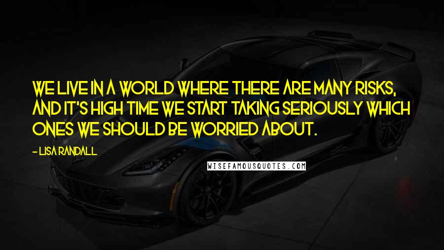 Lisa Randall Quotes: We live in a world where there are many risks, and it's high time we start taking seriously which ones we should be worried about.