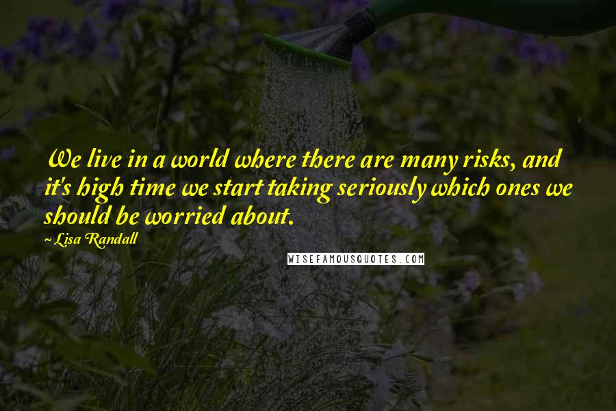 Lisa Randall Quotes: We live in a world where there are many risks, and it's high time we start taking seriously which ones we should be worried about.