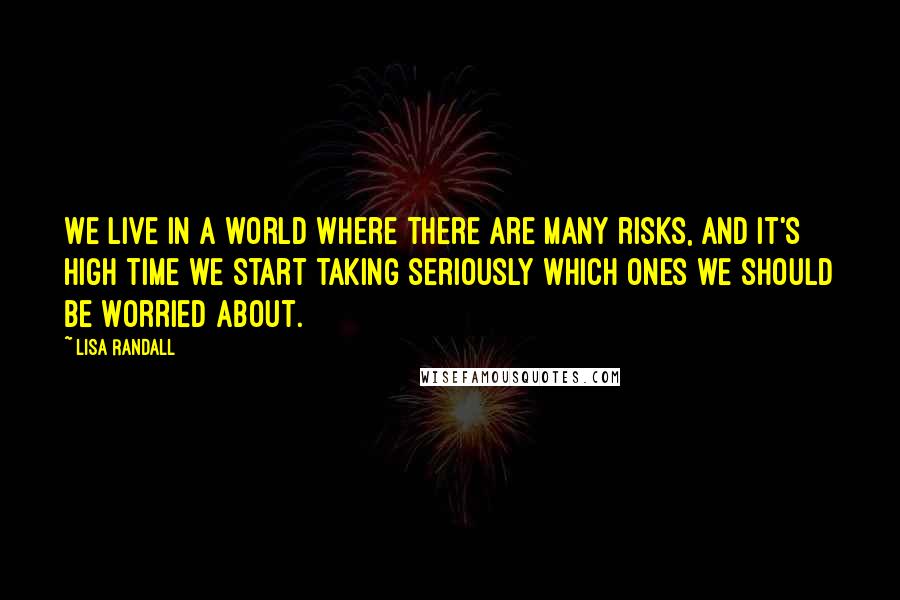 Lisa Randall Quotes: We live in a world where there are many risks, and it's high time we start taking seriously which ones we should be worried about.