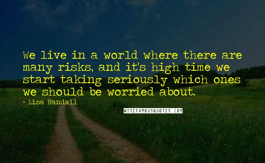 Lisa Randall Quotes: We live in a world where there are many risks, and it's high time we start taking seriously which ones we should be worried about.