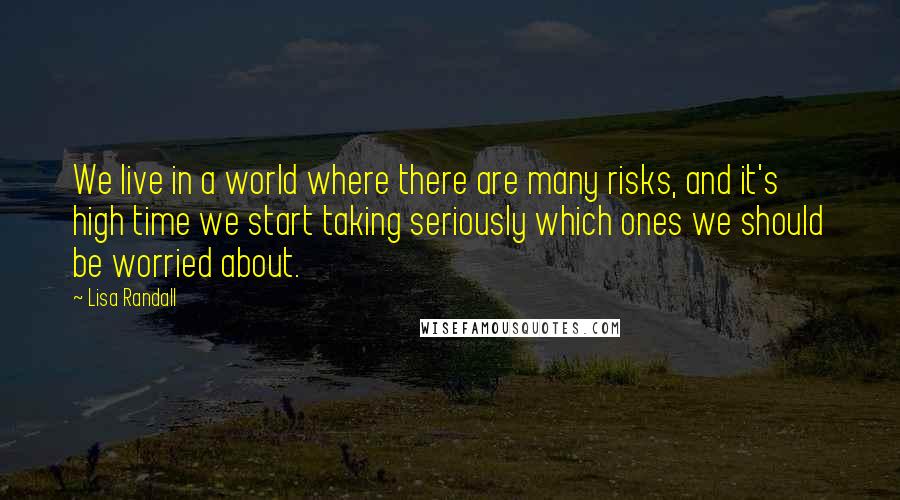 Lisa Randall Quotes: We live in a world where there are many risks, and it's high time we start taking seriously which ones we should be worried about.