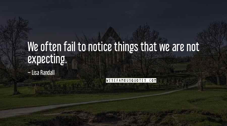 Lisa Randall Quotes: We often fail to notice things that we are not expecting.