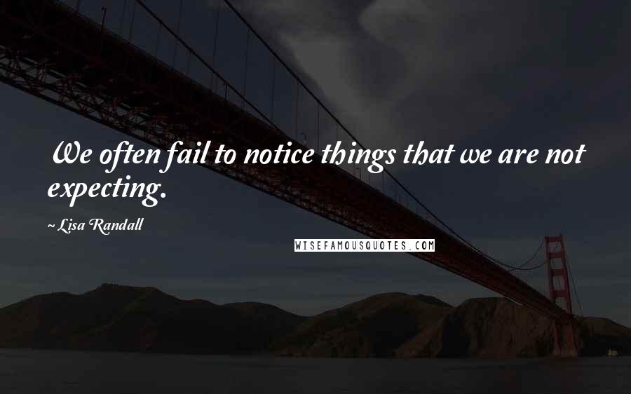 Lisa Randall Quotes: We often fail to notice things that we are not expecting.