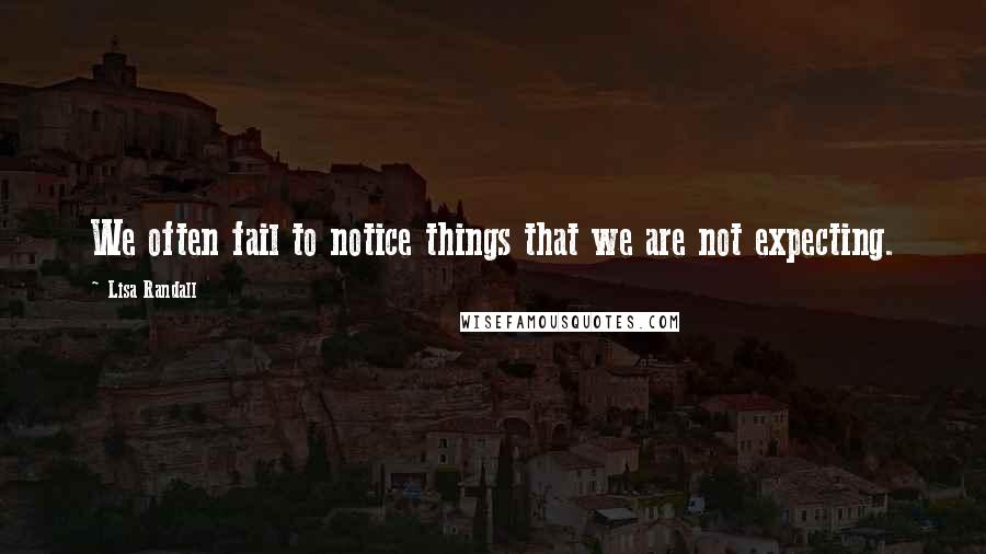 Lisa Randall Quotes: We often fail to notice things that we are not expecting.