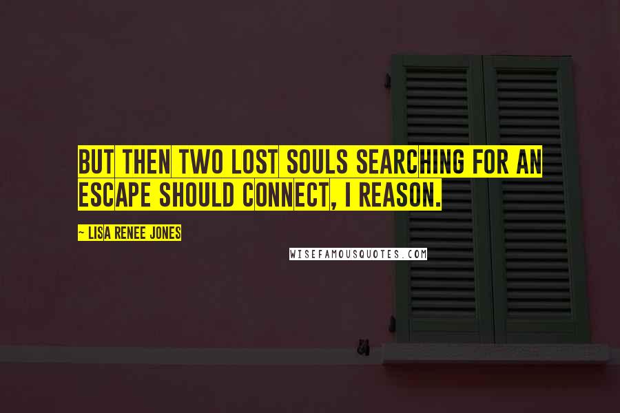 Lisa Renee Jones Quotes: But then two lost souls searching for an escape should connect, I reason.