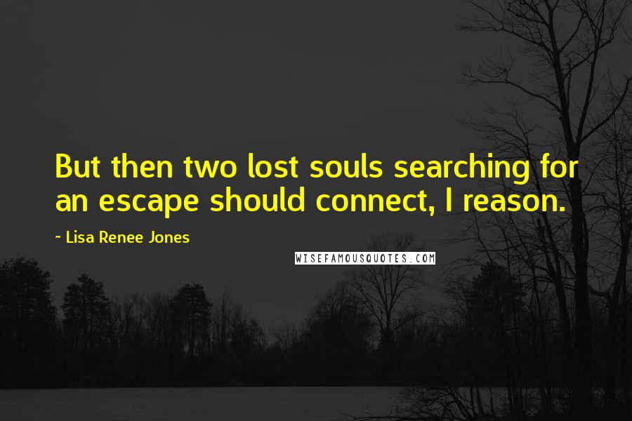 Lisa Renee Jones Quotes: But then two lost souls searching for an escape should connect, I reason.