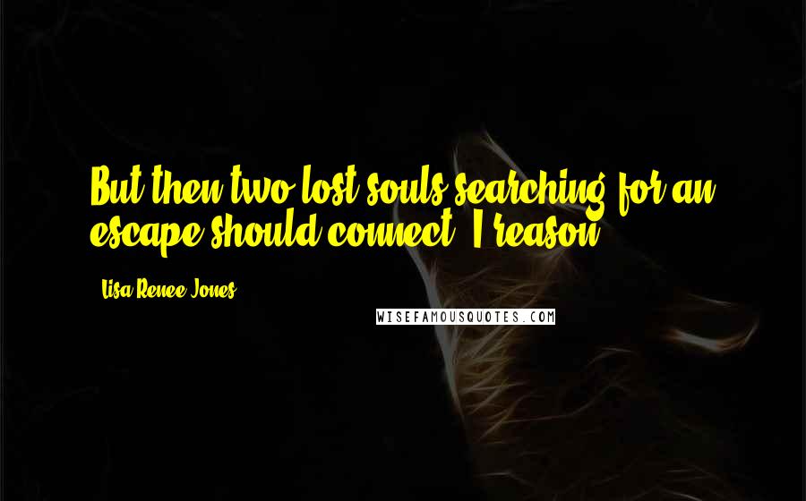 Lisa Renee Jones Quotes: But then two lost souls searching for an escape should connect, I reason.