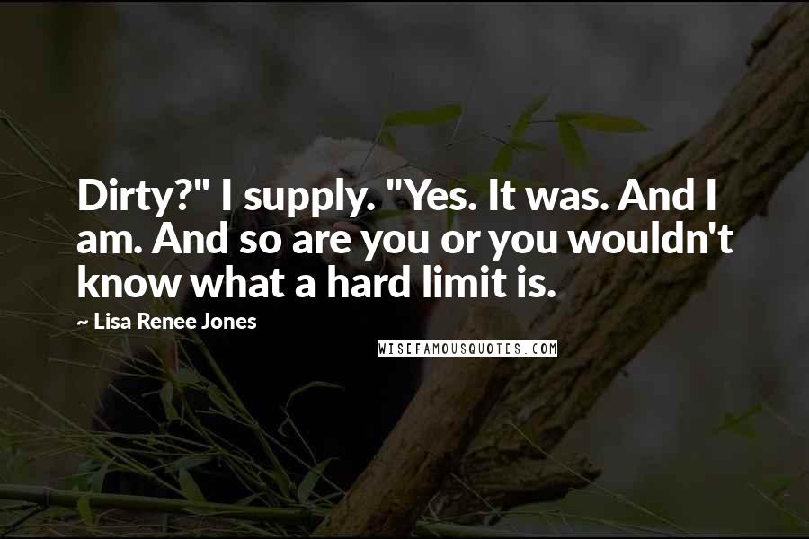 Lisa Renee Jones Quotes: Dirty?" I supply. "Yes. It was. And I am. And so are you or you wouldn't know what a hard limit is.