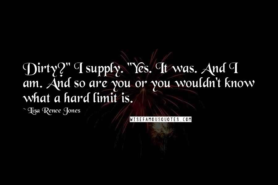 Lisa Renee Jones Quotes: Dirty?" I supply. "Yes. It was. And I am. And so are you or you wouldn't know what a hard limit is.